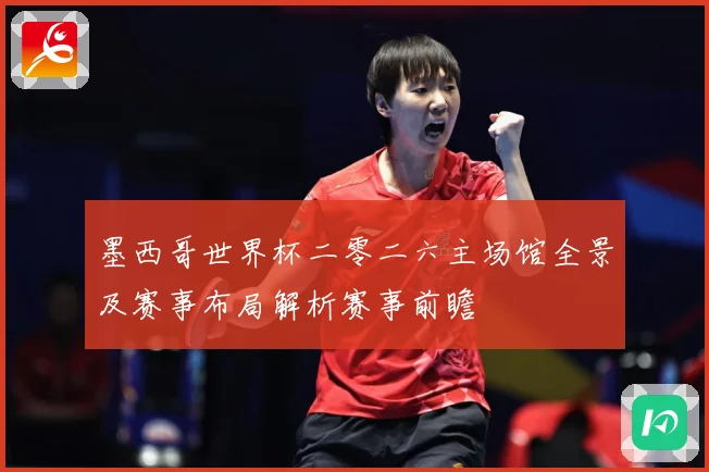 墨西哥世界杯二零二六主场馆全景及赛事布局解析赛事前瞻