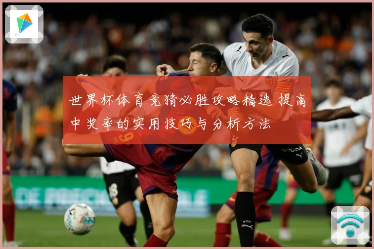 世界杯体育竞猜必胜攻略精选 提高中奖率的实用技巧与分析方法