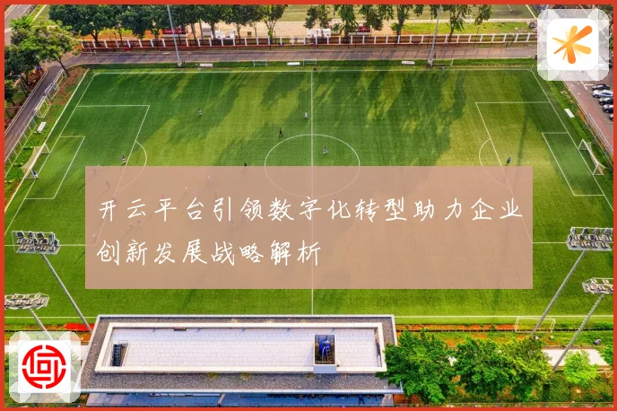 开云平台引领数字化转型助力企业创新发展战略解析