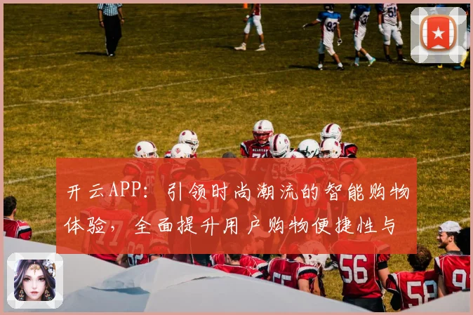 开云APP：引领时尚潮流的智能购物体验，全面提升用户购物便捷性与个性化服务