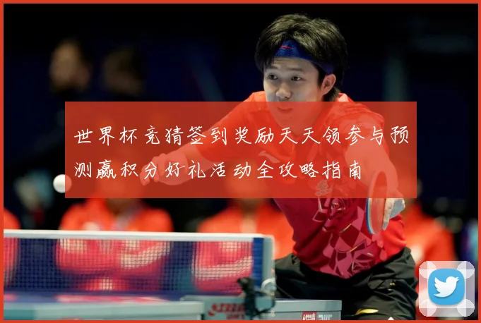 世界杯竞猜签到奖励天天领参与预测赢积分好礼活动全攻略指南