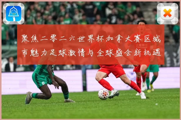 聚焦二零二六世界杯加拿大赛区城市魅力足球激情与全球盛会新机遇