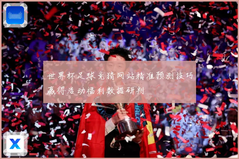 世界杯足球竞猜网站精准预测技巧赢得活动福利数据研判