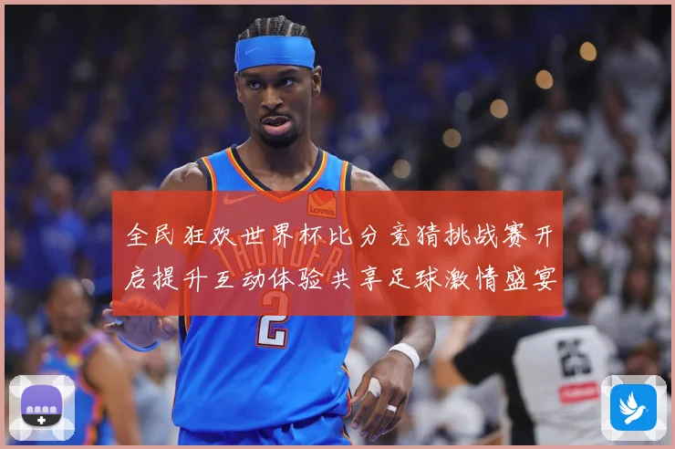 全民狂欢世界杯比分竞猜挑战赛开启提升互动体验共享足球激情盛宴数据研判