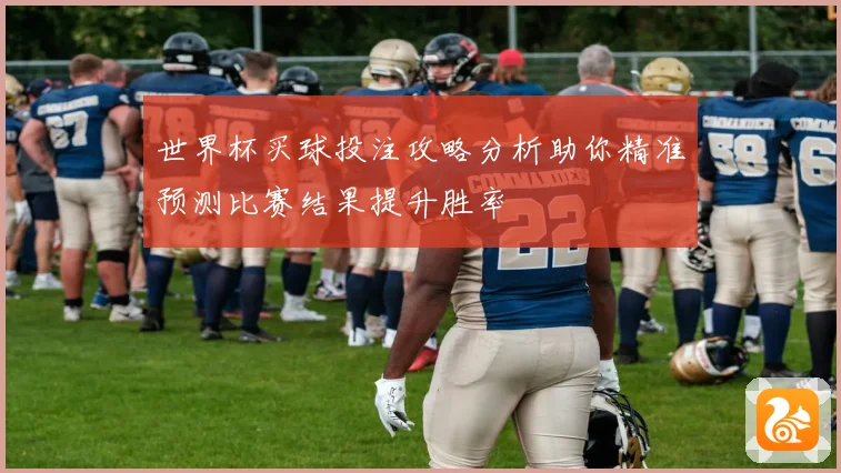 世界杯买球投注攻略分析助你精准预测比赛结果提升胜率
