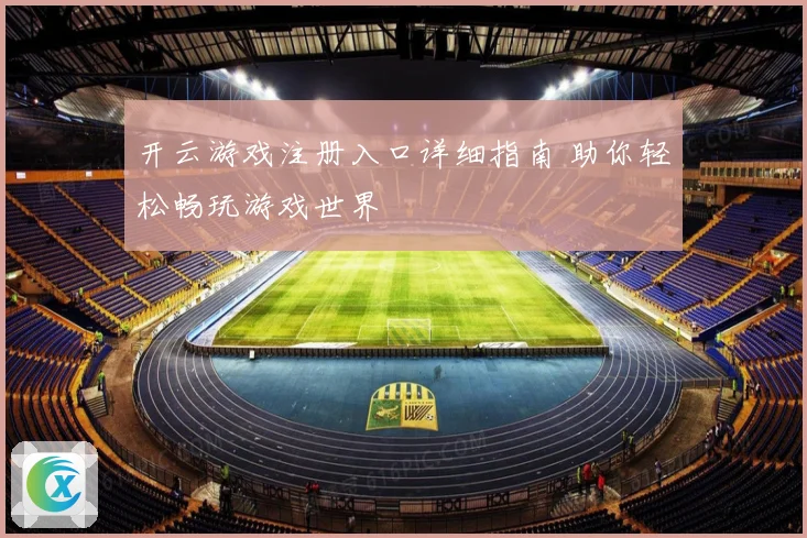 开云游戏注册入口详细指南 助你轻松畅玩游戏世界