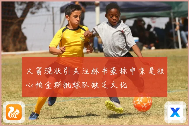 火箭现状引关注林书豪称申京是核心帕金斯批球队缺乏文化