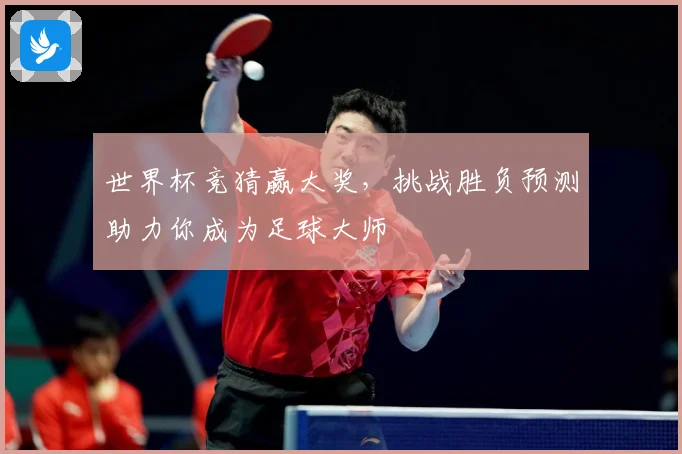 世界杯竞猜赢大奖，挑战胜负预测助力你成为足球大师