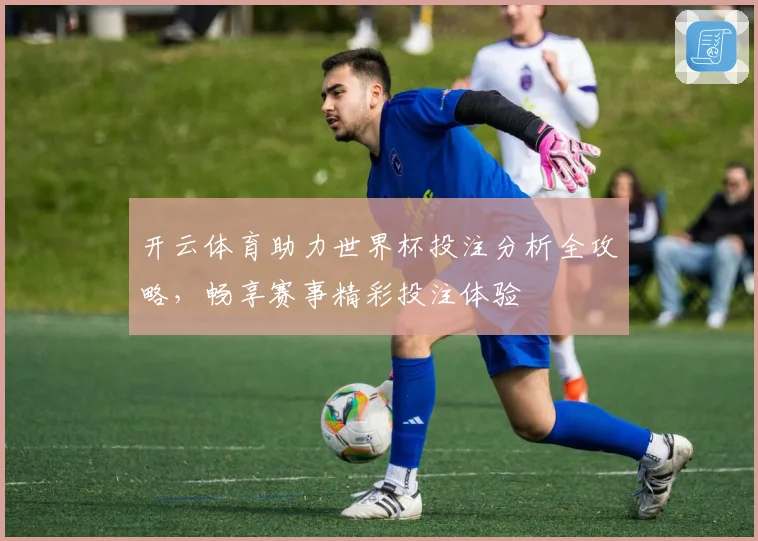 开云体育助力世界杯投注分析全攻略，畅享赛事精彩投注体验