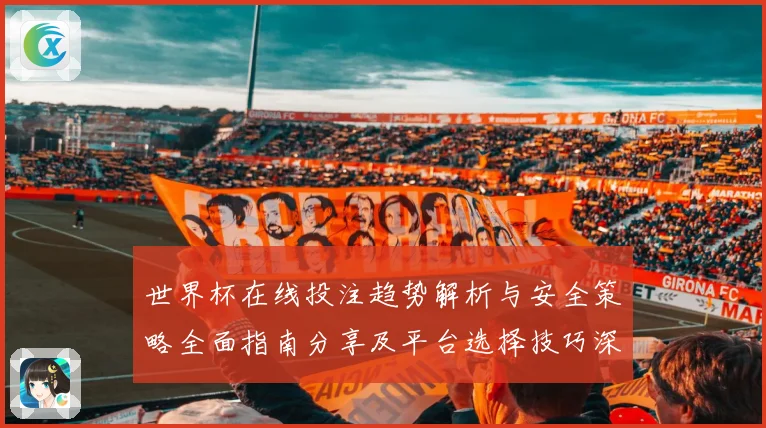 世界杯在线投注趋势解析与安全策略全面指南分享及平台选择技巧深度剖析