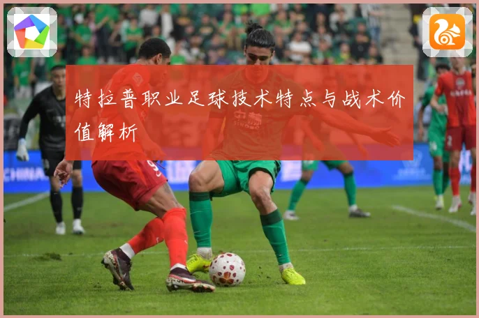特拉普职业足球技术特点与战术价值解析
