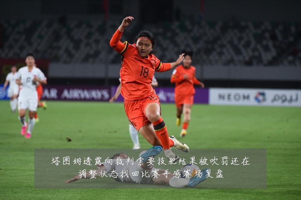塔图姆透露向裁判索要技犯结果被吹罚还在调整状态找回比赛手感赛场复盘