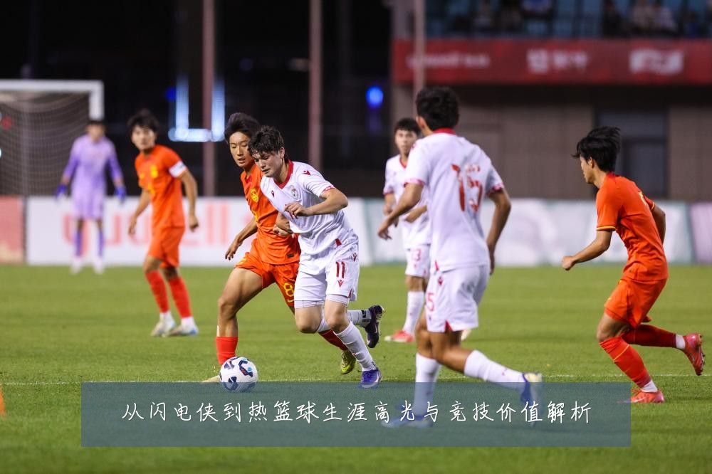 从闪电侠到热篮球生涯高光与竞技价值解析