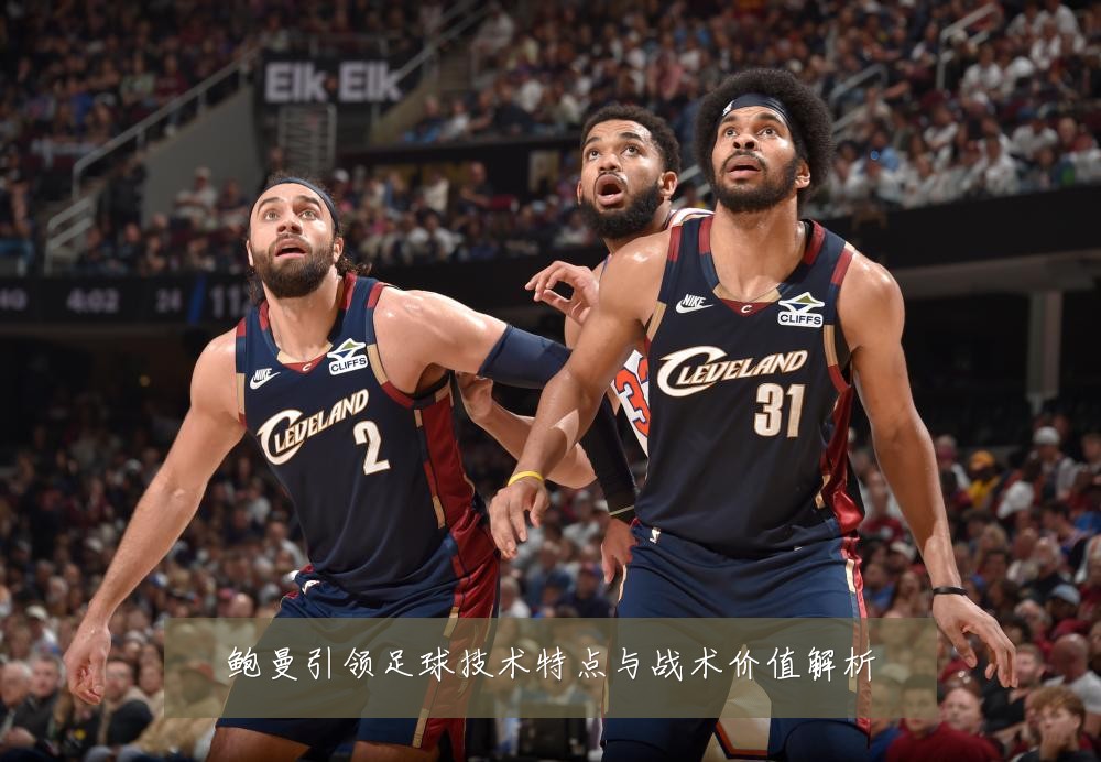 鲍曼引领足球技术特点与战术价值解析