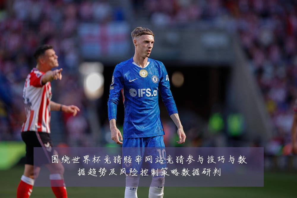 围绕世界杯竞猜赔率网站竞猜参与技巧与数据趋势及风险控制策略数据研判
