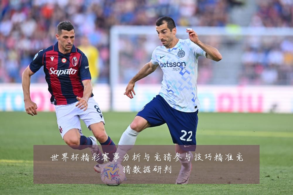 世界杯精彩赛事分析与竞猜参与技巧精准竞猜数据研判