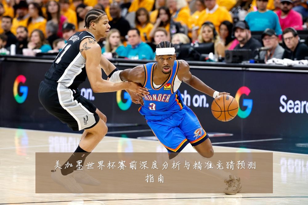 美加墨世界杯赛前深度分析与精准竞猜预测指南